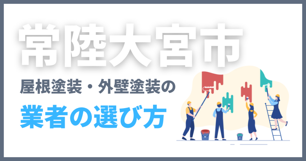 常陸大宮市の屋根塗装・外壁塗装の業者の選び方