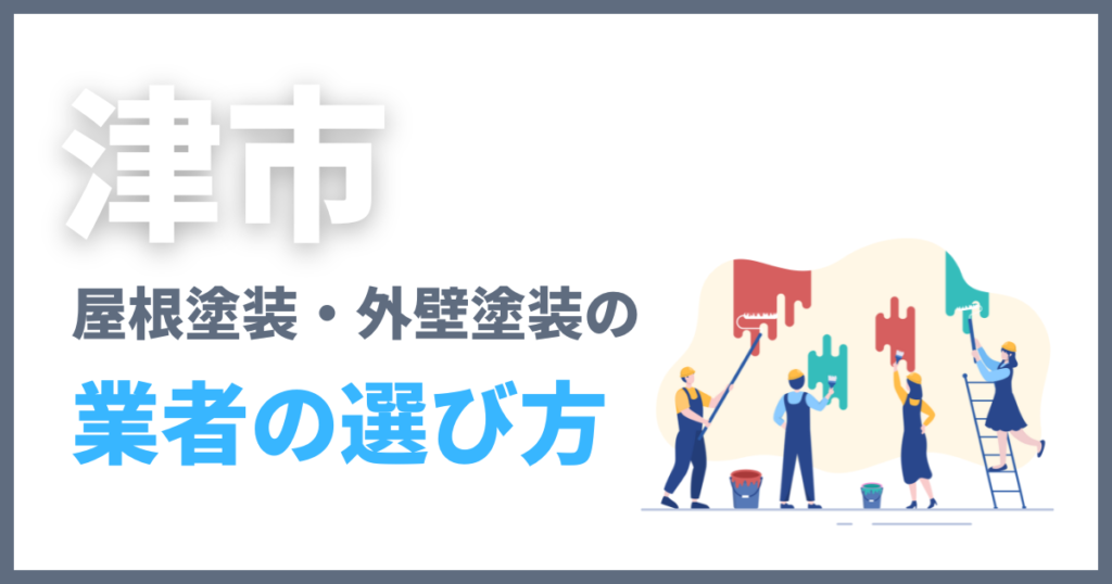 津市の屋根塗装・外壁塗装の業者の選び方