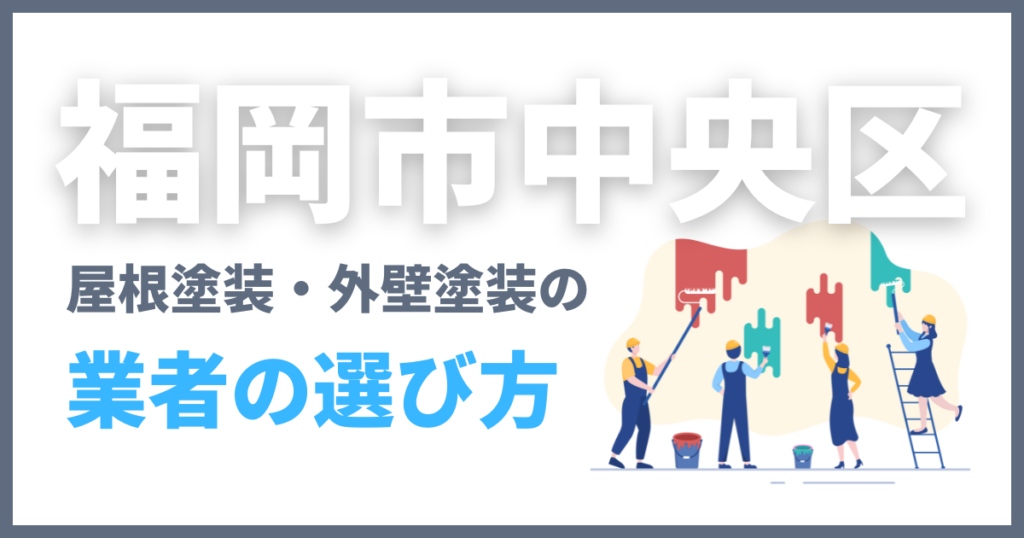福岡市中央区の屋根塗装・外壁塗装の業者の選び方