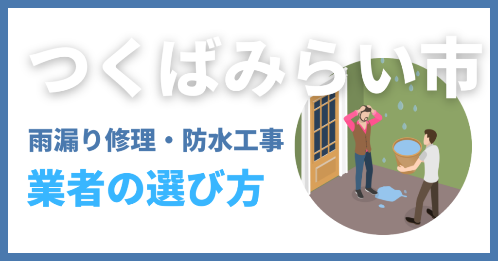 つくばみらい市の雨漏り修理・防水工事業者の選び方