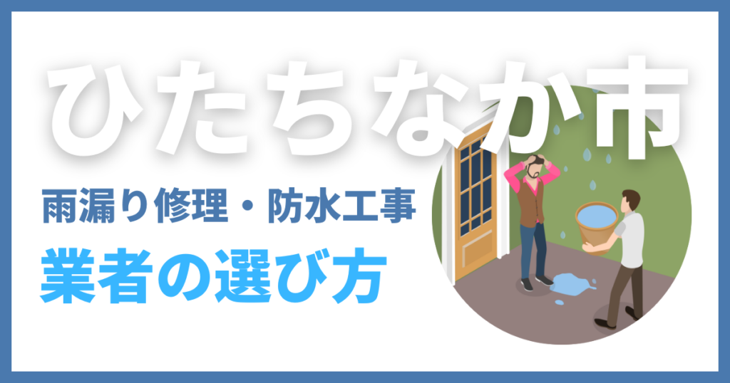ひたちなか市の雨漏り修理・防水工事業者の選び方