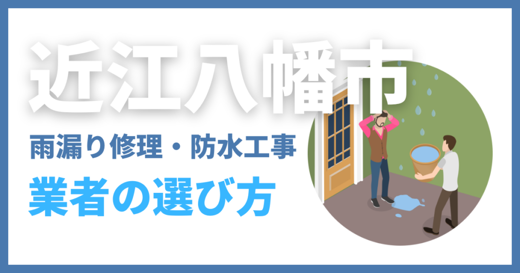 近江八幡市の雨漏り修理・防水工事業者の選び方
